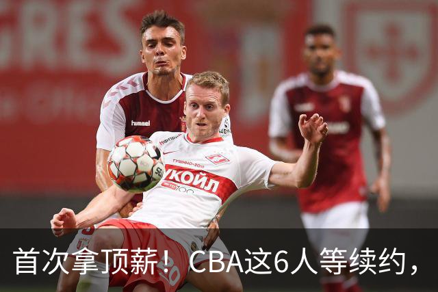 首次拿顶薪！CBA这6人等续约，张镇麟双丰收，27岁国手辅佐胡金秋